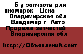 Б.у запчасти для иномарок › Цена ­ 1 000 - Владимирская обл., Владимир г. Авто » Продажа запчастей   . Владимирская обл.